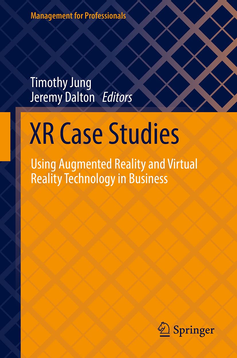 XR Case Studies: Using Augmented Reality and Virtual Reality Technology in Business, edited by Timothy Jung and Jeremy Dalton