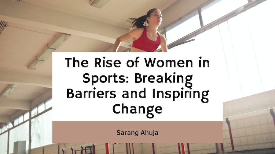 The Rise of Women in Sports: Breaking Barriers and Inspiring Change, Sarang Ahuja