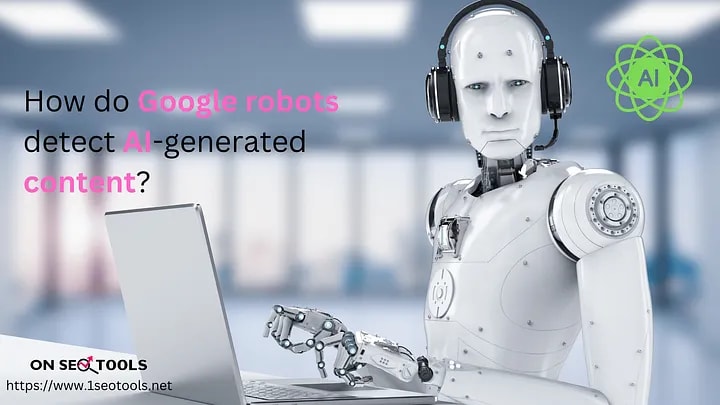 How Do Google Bots Identify AI-Generated Content?