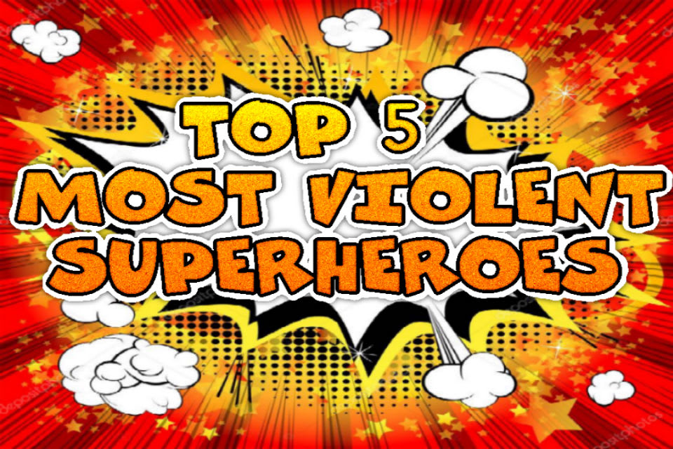 Top 5 Most Violent Superheroes Geeks