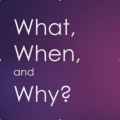 What, When, & Why