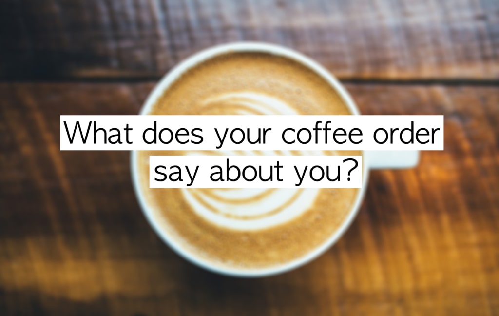 What Does Your Coffee Order Say About You? Feast