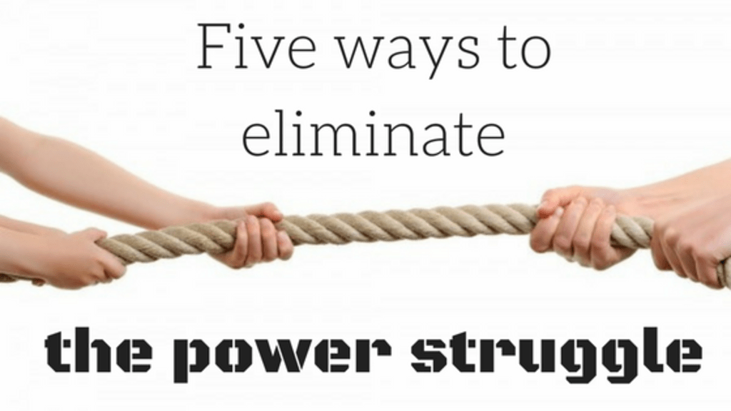 Five Ways to Eliminate the Power Struggle So Everyone Wins Five Ways to Eliminate the Power Struggle So Everyone Wins