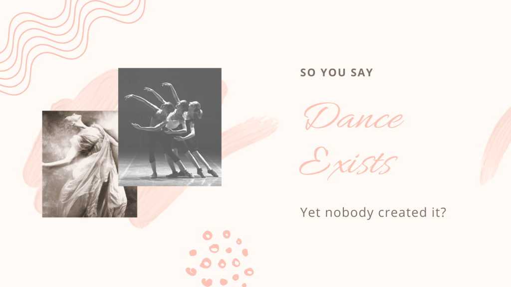 So you say dance exists yet nobody created it? So you say dance exists yet nobody created it?