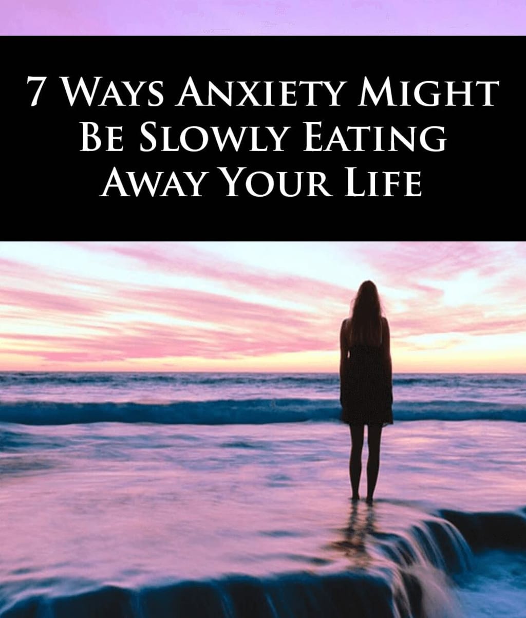 7 WAYS ANXIETY MIGHT BE SLOWLY EATING AWAY YOUR LIFE 7 WAYS ANXIETY MIGHT BE SLOWLY EATING AWAY YOUR LIFE