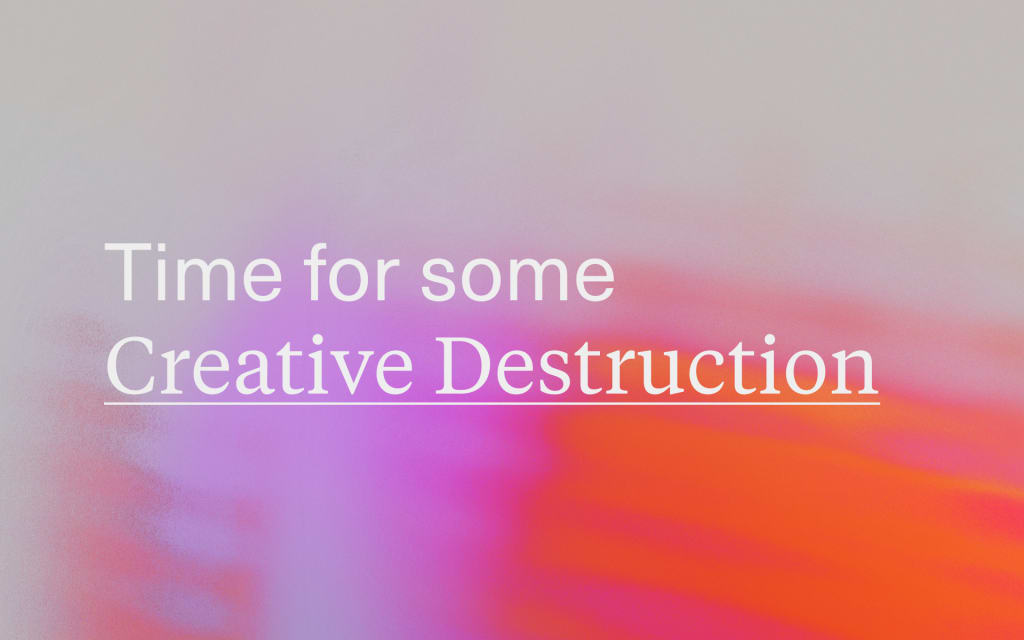 Time For Some ‘Creative Destruction’ Time For Some ‘Creative Destruction’