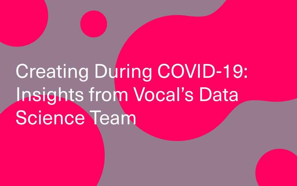 Creating During COVID-19: Insights from Vocal's Data Science Team Creating During COVID-19: Insights from Vocal's Data Science Team