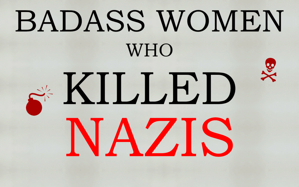 Badass Women Who Killed Nazis Badass Women Who Killed Nazis