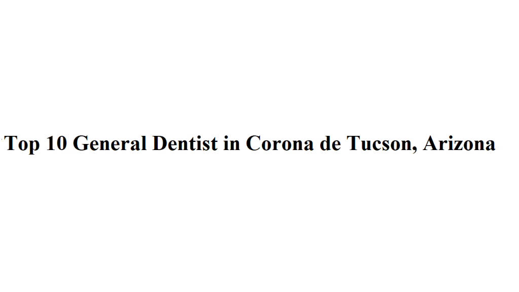 Top 10 General Dentist in Corona de Tucson, Arizona
Top 10 General Dentist in Corona de Tucson, Arizona