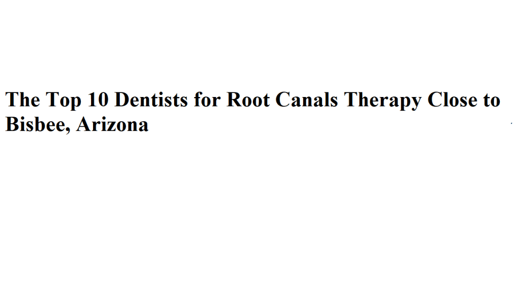 The Top 10 Dentists for Root Canals Therapy Close to Bisbee, Arizona
The Top 10 Dentists for Root Canals Therapy Close to Bisbee, Arizona