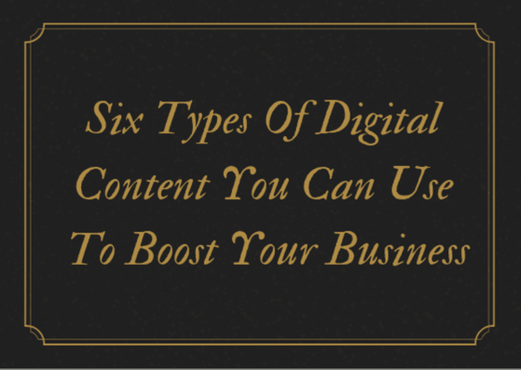 Six Types of Digital Content You Can Use to Boost Your Business Six Types of Digital Content You Can Use to Boost Your Business