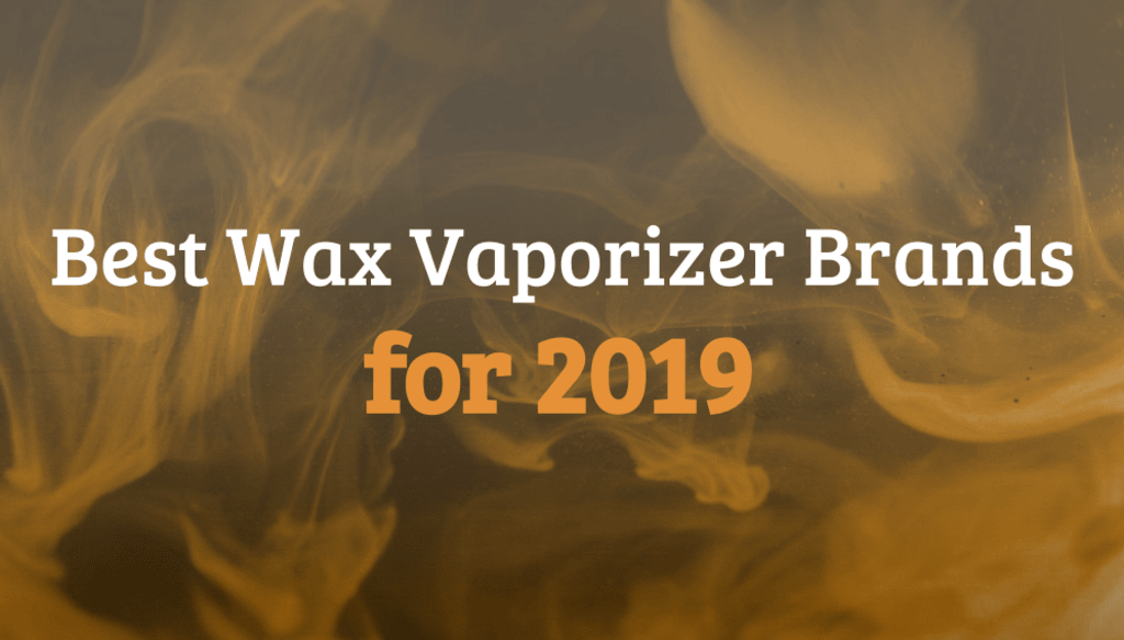 Best Wax Vaporizer Brands for 2019 Best Wax Vaporizer Brands for 2019