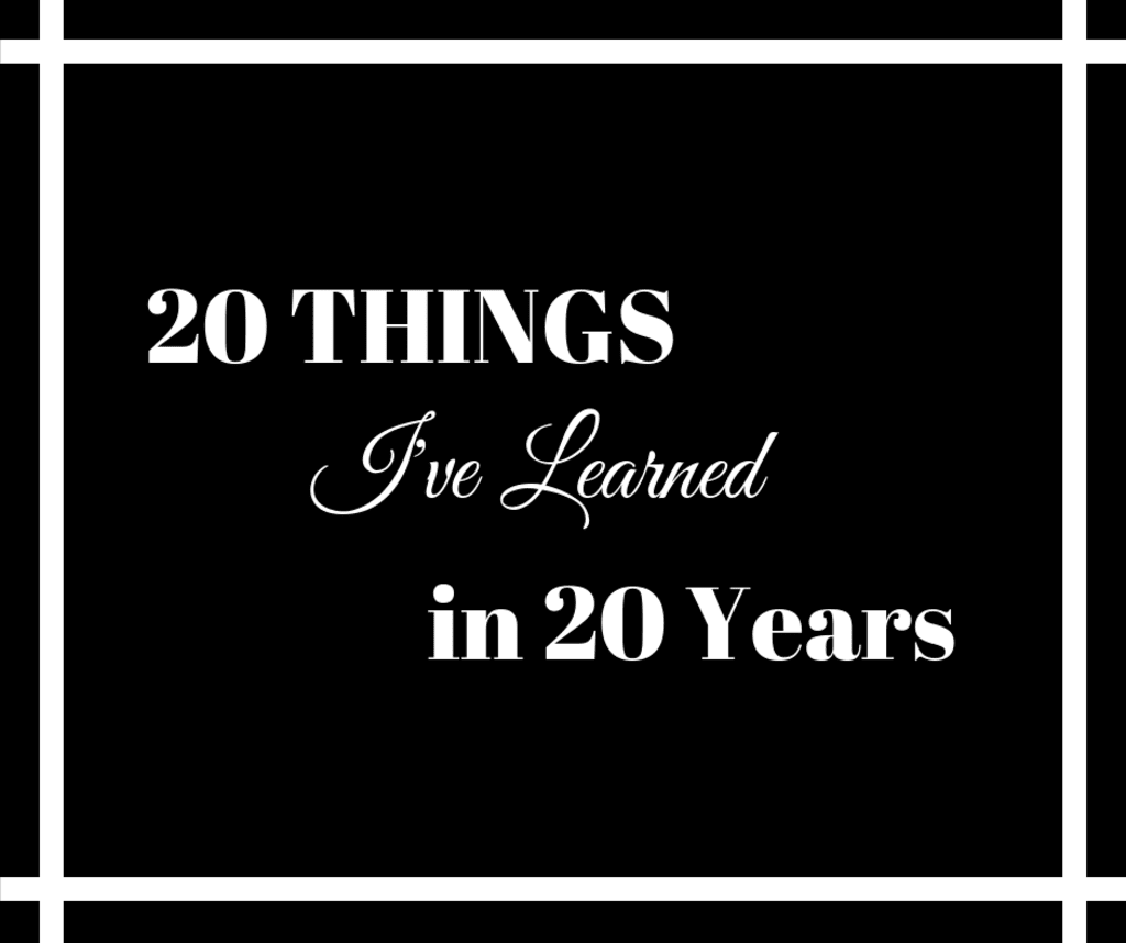 20 Things I've Learned in 20 Years 20 Things I've Learned in 20 Years