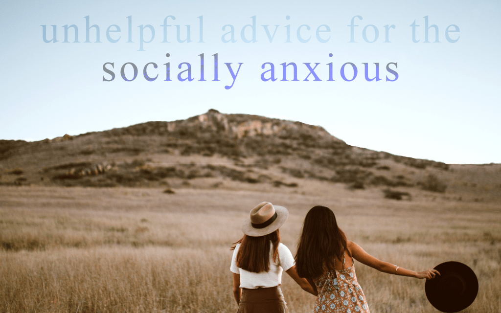 Unhelpful Advice for the Socially Anxious Unhelpful Advice for the Socially Anxious