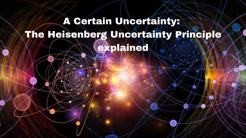 A Certain Uncertainty: The Heisenberg Uncertainty Principle Explained A Certain Uncertainty: The Heisenberg Uncertainty Principle Explained
