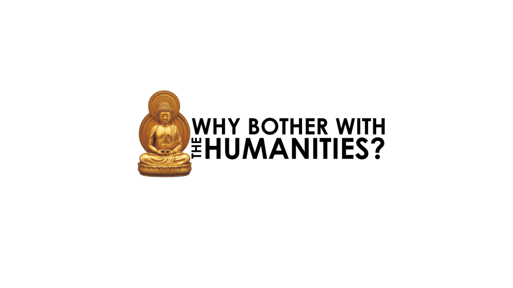 Why Bother with the Humanities? Why Bother with the Humanities?