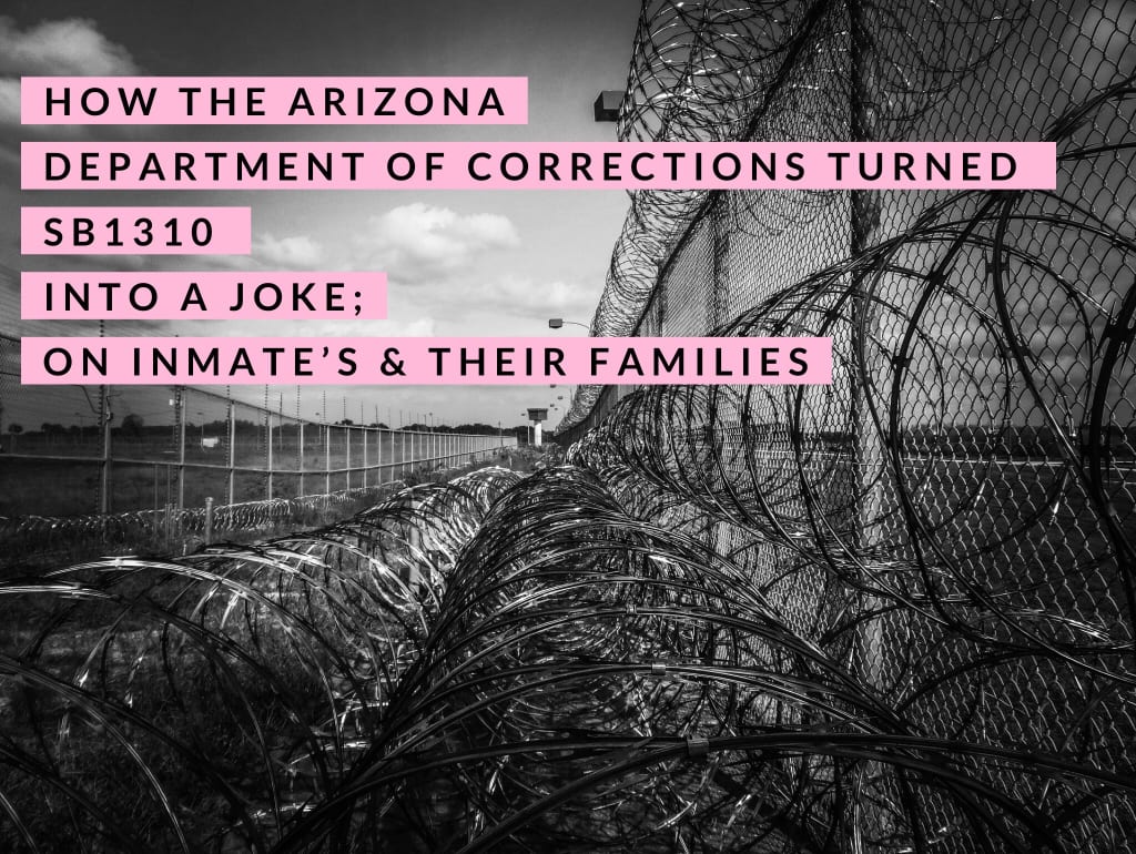 How the Arizona Department of Corrections Turned SB 1310 Into A Joke; On Inmate’s & Their Families How the Arizona Department of Corrections Turned SB 1310 Into A Joke; On Inmate’s & Their Families