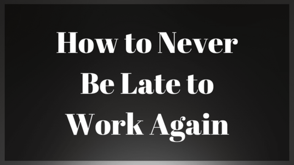 How to Never Be Late to Work Again