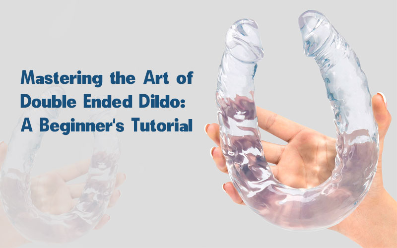 Mastering the Art of Double-Ended Dildo: A Beginner's Tutorial