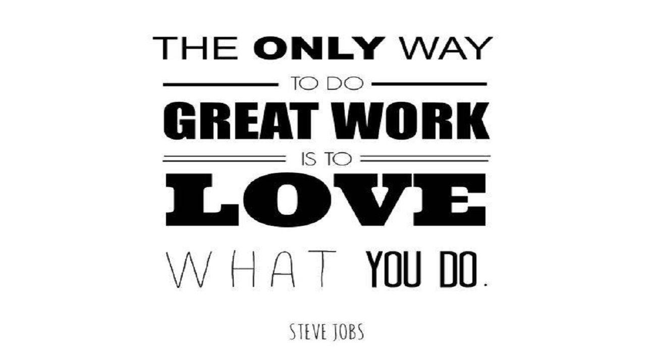 The only way to do great work is to love what you do