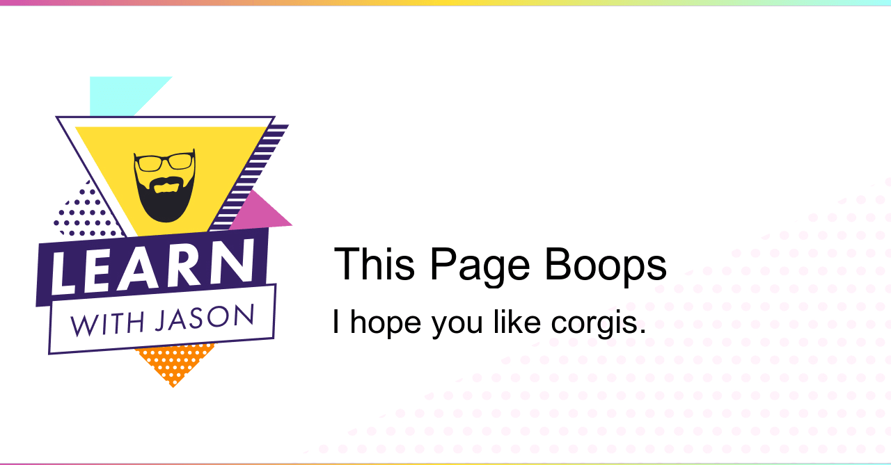 Card with the Learn With Jason logo that says, “This page boops. I hope you like corgis.”