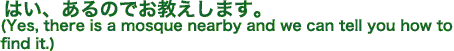 はい（Yes, there is a mosque nearby and we can tell you how to find it.）