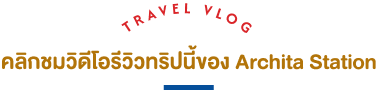 คลิกชมวิดีโอรีวิวทริปนี้ของ Archita Station
