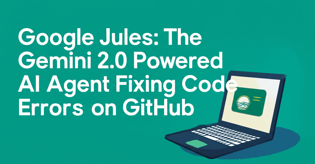 Google Jules: The Gemini 2.0 Powered AI Agent Fixing Code Errors on GitHub