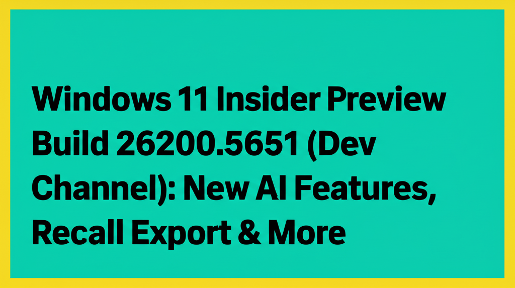 Windows 11 Insider Preview Build 26200.5651 (Dev Channel): New AI Features, Recall Export & More