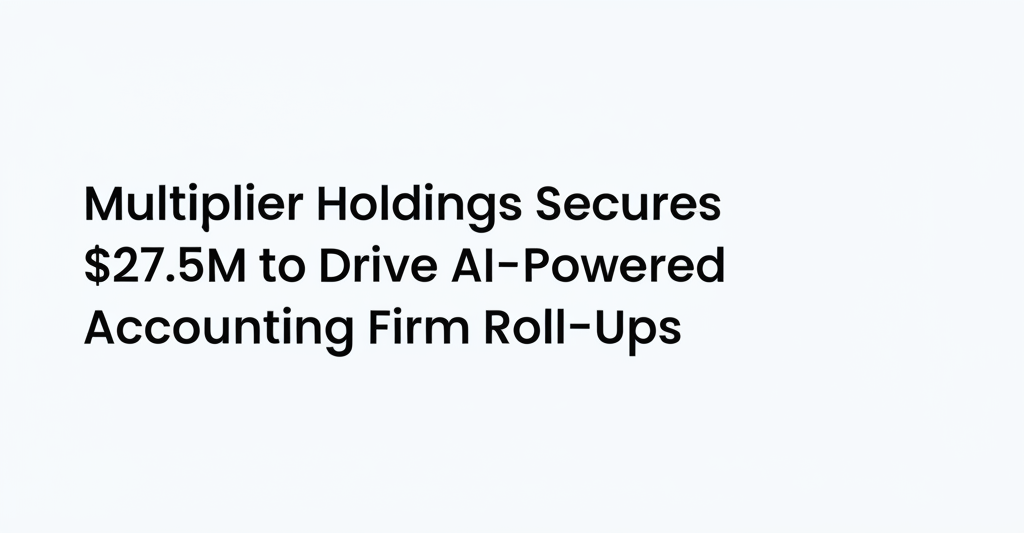 Multiplier Holdings Secures $27.5M to Drive AI-Powered Accounting Firm Roll-Ups