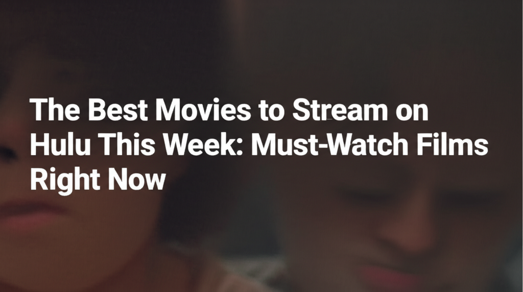 The Best Movies to Stream on Hulu This Week: Must-Watch Films Right Now
