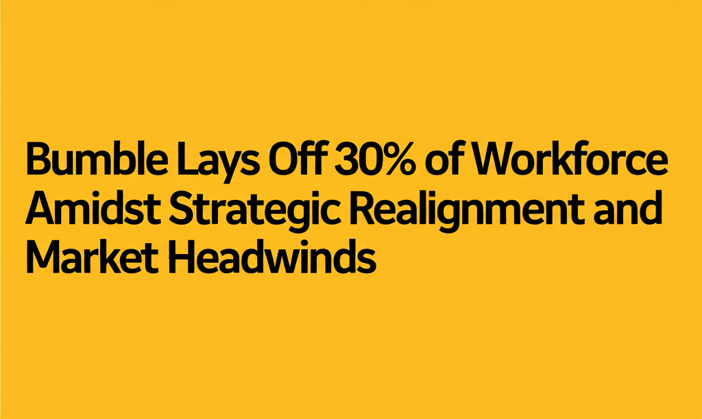 Bumble Lays Off 30% of Workforce Amidst Strategic Realignment and Market Headwinds