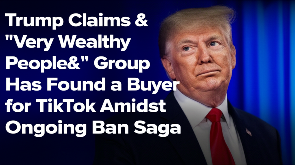 Trump Claims &quot;Very Wealthy People&quot; Group Has Found a Buyer for TikTok Amidst Ongoing Ban Saga