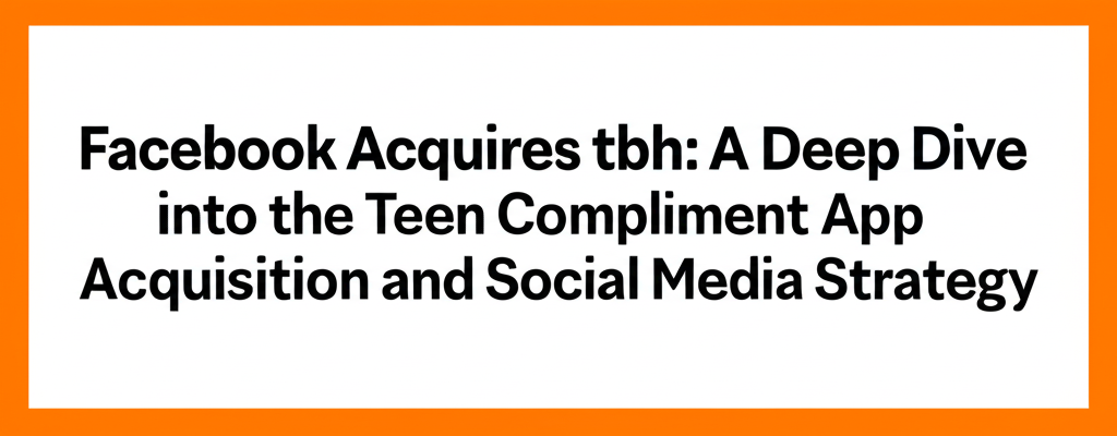 Facebook Acquires tbh: A Deep Dive into the Teen Compliment App Acquisition and Social Media Strategy