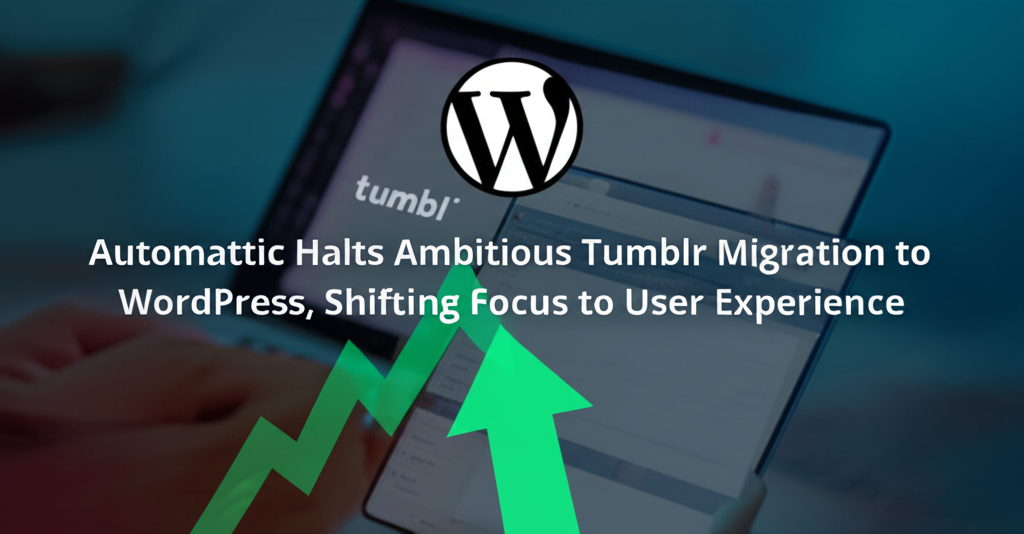 Automattic Halts Ambitious Tumblr Migration to WordPress, Shifting Focus to User Experience