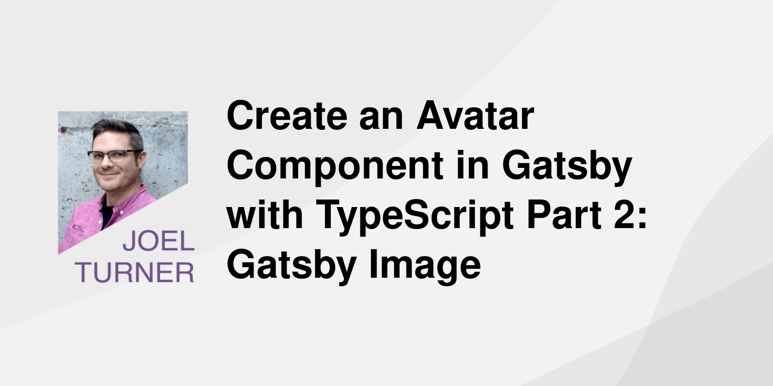 Create an Avatar Component in Gatsby with TypeScript Part 2: Gatsby Image