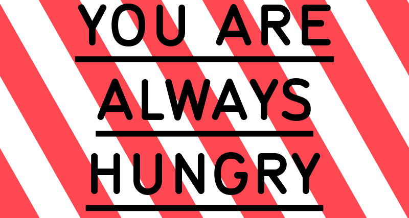 You are always hungry. Get used to it.