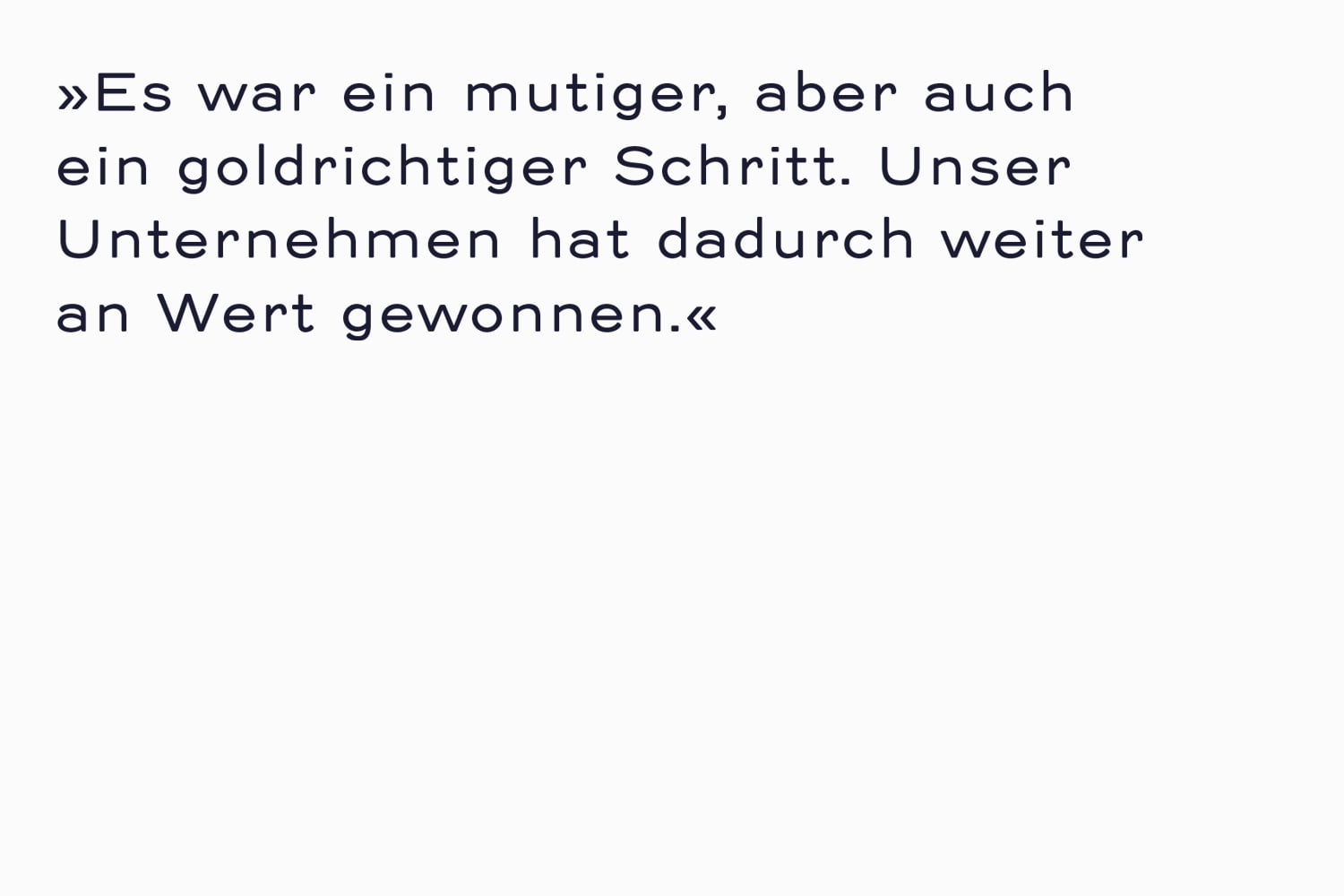 Zitat in dunkelblauer Schrift auf weißem Untergrund: »Es war ein mutiger, aber auch ein goldrichtiger Schritt. Unser Unternehmen hat dadruch weiter an Wert gewonnen.«