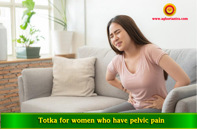 जिन स्त्री के पेड़ू में दर्द (Pelvic Pain) रहता है उन के लिए टोटका :