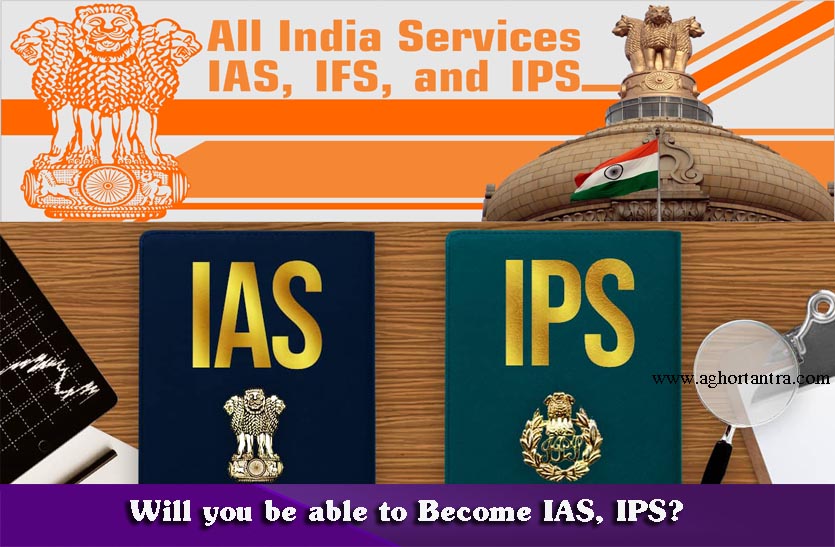 क्या आप बन पाएंगे IAS IPS?