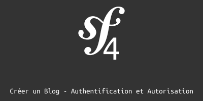 Créer un blog avec Symfony 4 - Authentification et Autorisation