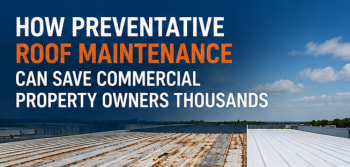 How Preventative Roof Maintenance Can Save Commercial Property Owners Thousands