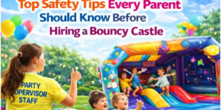 Top Safety Tips Every Parent Should Know Before Hiring A Bouncy Castle