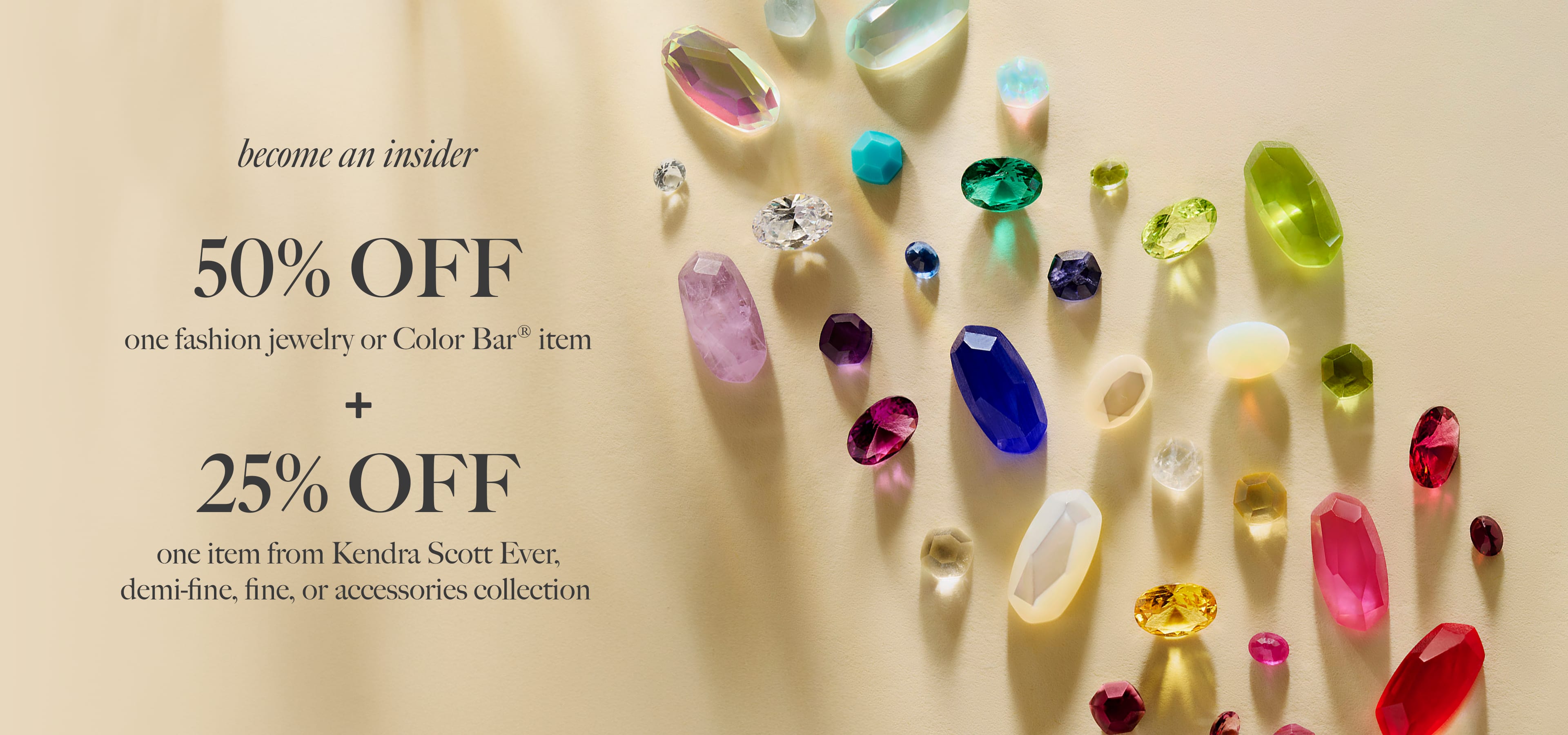 Kendra Scott Become an Insider: 50% off one fashion jewelry item + 25% off one fine, demi-fine, home, or sunglasses item. 