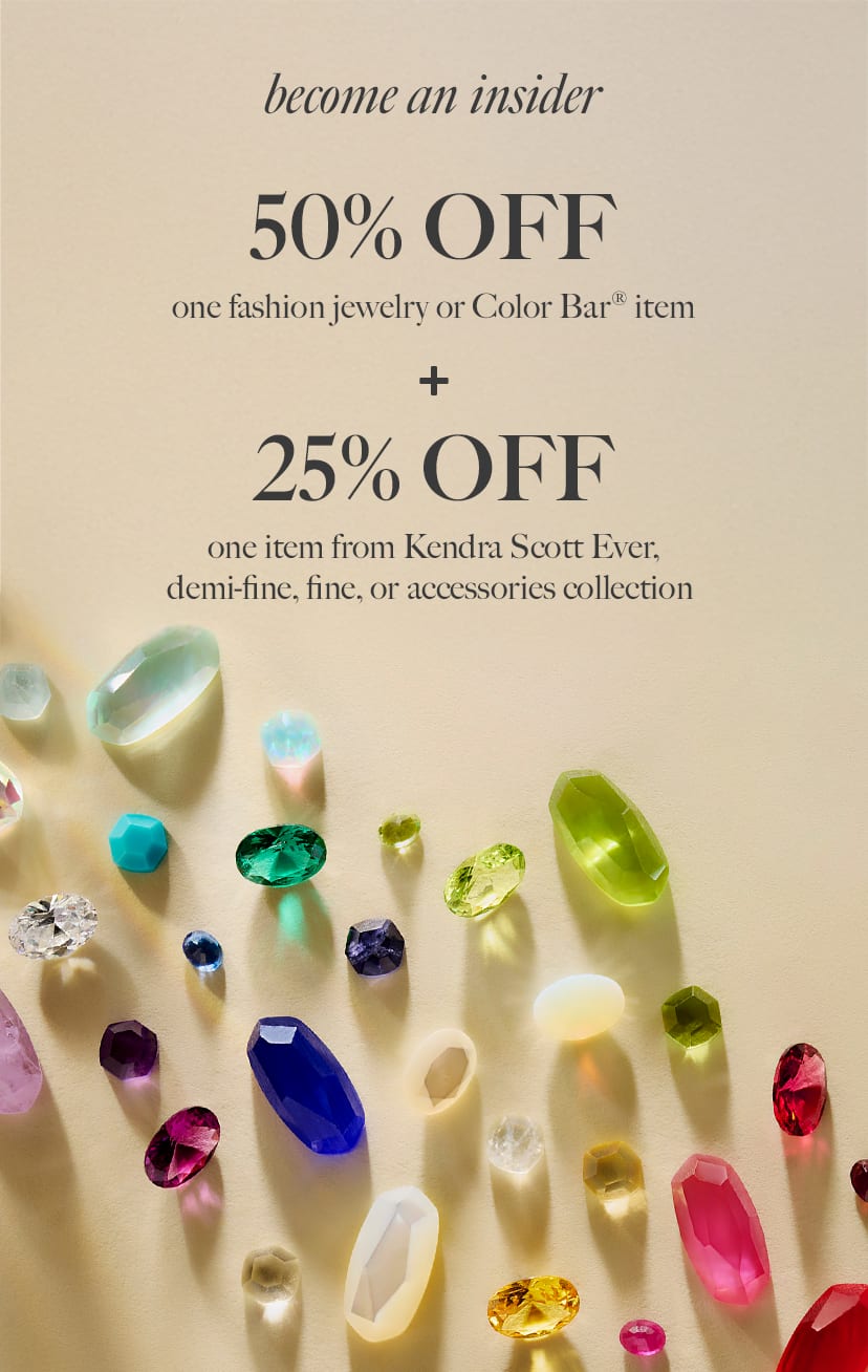 Kendra Scott Become an Insider: 50% off one fashion jewelry item + 25% off one fine, demi-fine, home, or sunglasses item. 