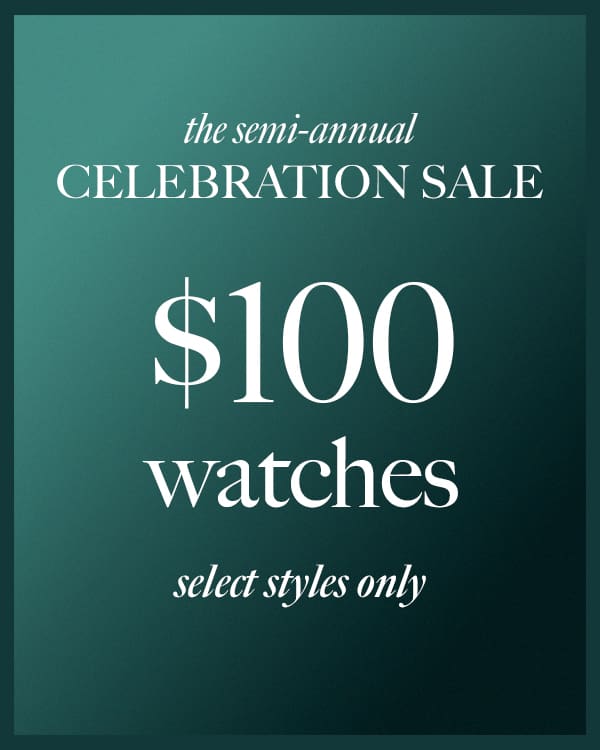 The Semi Annual Celebration Sale. $100 Watches. Select Styles Only