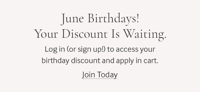 June Birthdays! your discount is waint. log in or sign up to access your birthday discount. 