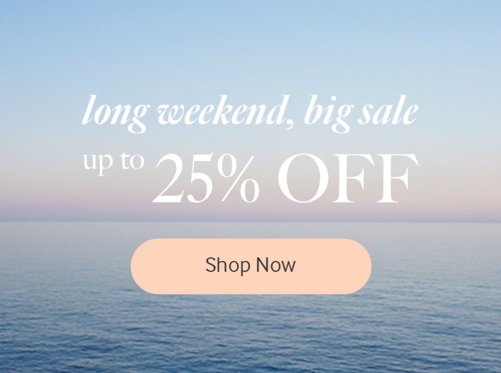 long weekend, big sale. Up to 25% Off. Shop Now