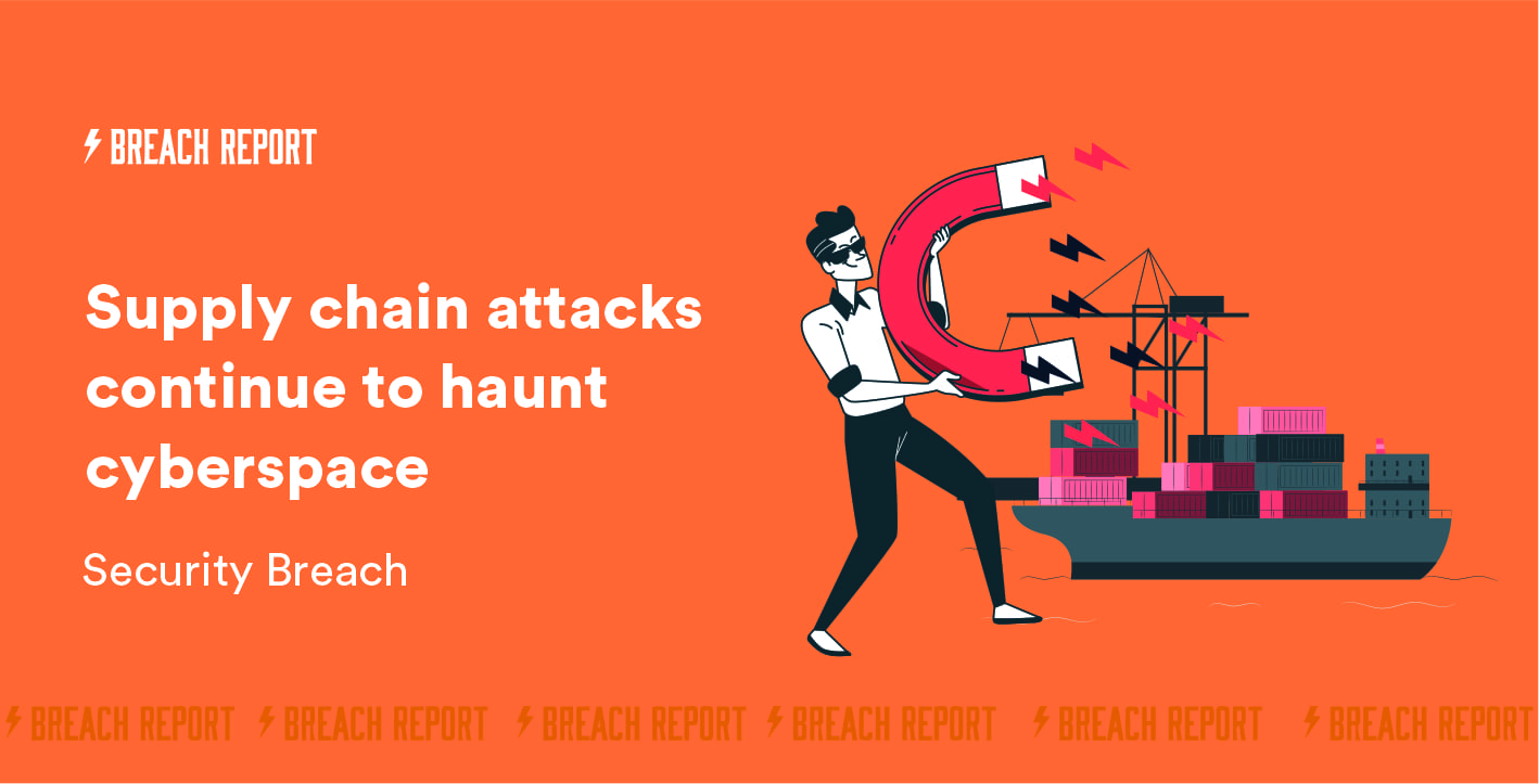 Security Breach: Supply Chain Attacks Continue to Haunt Cyberspace