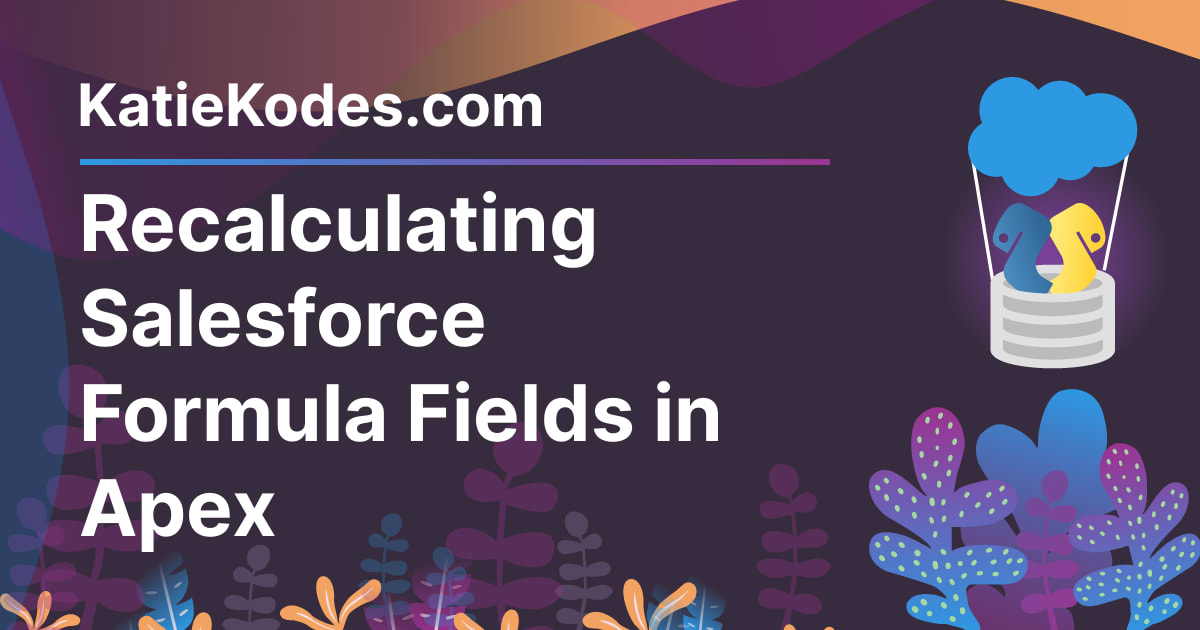 Recalculating Salesforce Formula Fields in Apex | Katie Kodes